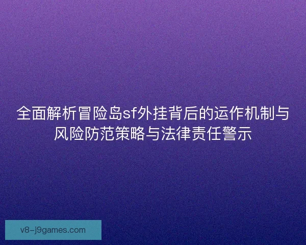全面解析冒险岛sf外挂背后的运作机制与风险防范策略与法律责任警示 全面解析冒险岛sf外挂背后的运作机制与风险防范策略与法律责任警示
