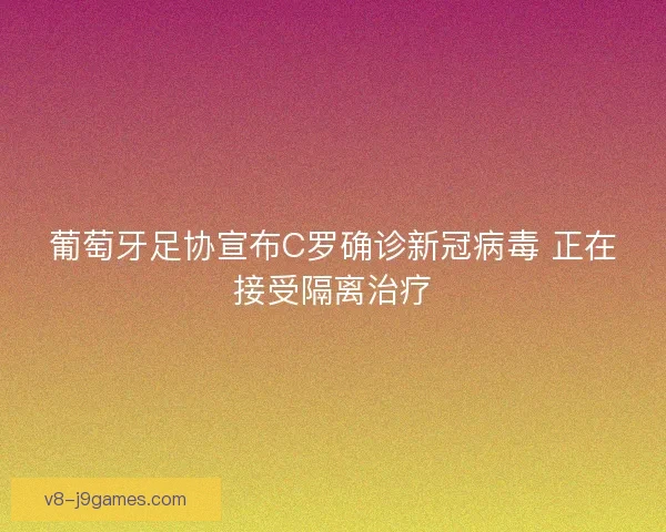 葡萄牙足协宣布C罗确诊新冠病毒 正在接受隔离治疗 葡萄牙足协宣布C罗确诊新冠病毒 正在接受隔离治疗