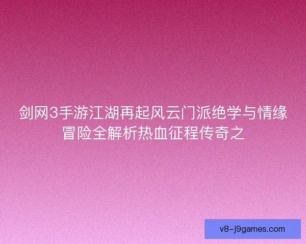 剑网3手游江湖再起风云门派绝学与情缘冒险全解析热血征程传奇之 剑网3手游江湖再起风云门派绝学与情缘冒险全解析热血征程传奇之