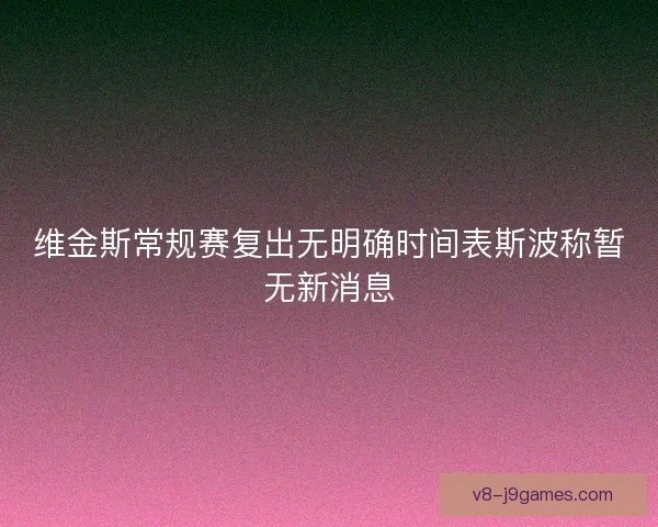 维金斯常规赛复出无明确时间表斯波称暂无新消息