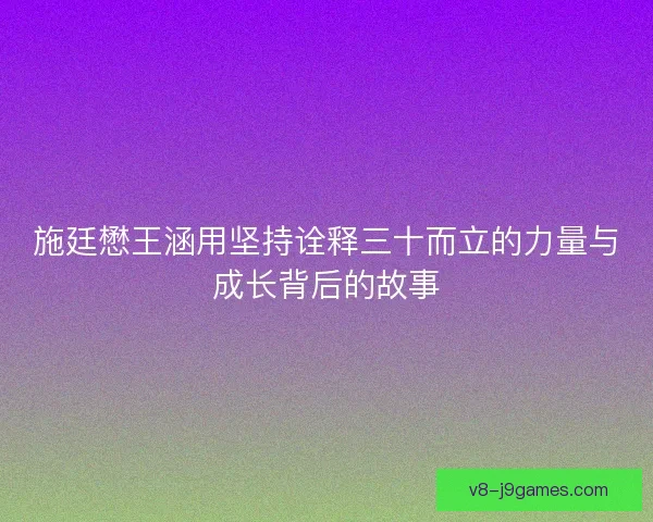 施廷懋王涵用坚持诠释三十而立的力量与成长背后的故事